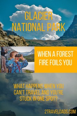 What do you do when a forest fire foils you? See how a trip to Glacier National Park in Montana quickly shifted plans. 2traveldads.com