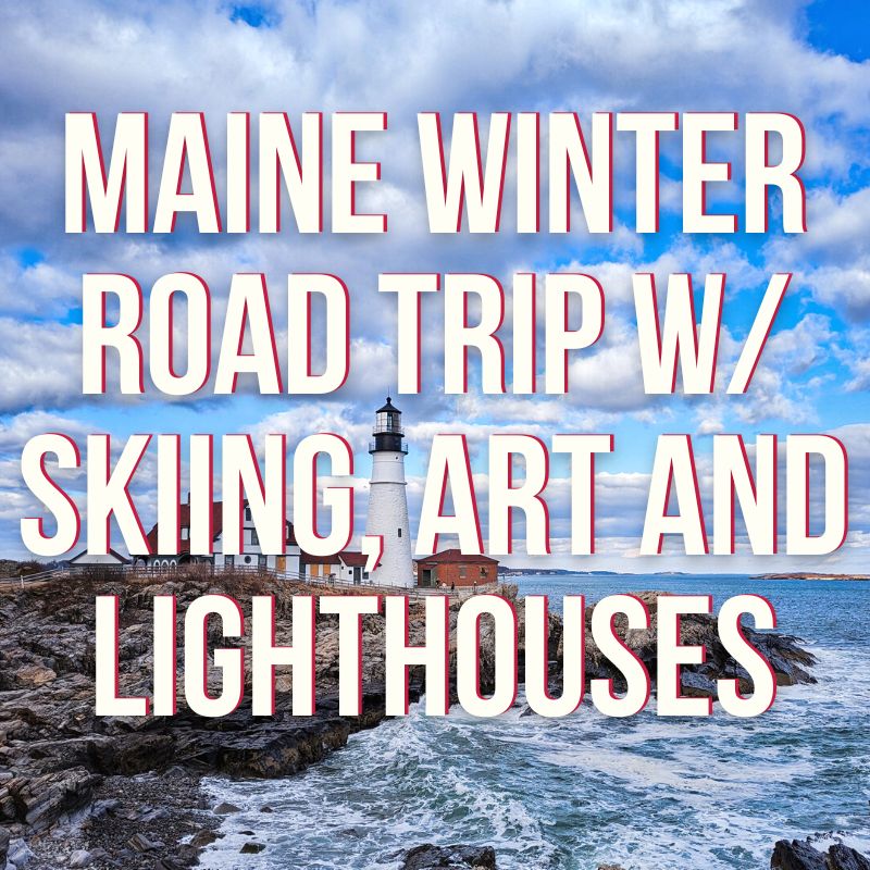 Maine Winter Road trip w/ skiing, art and lighthouses