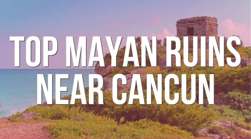 Top Mayan Ruins Near Cancun Landing